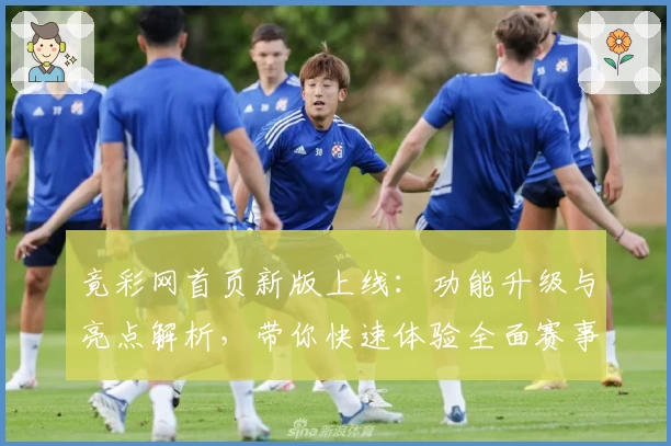 竟彩网首页新版上线：功能升级与亮点解析，带你快速体验全面赛事信息