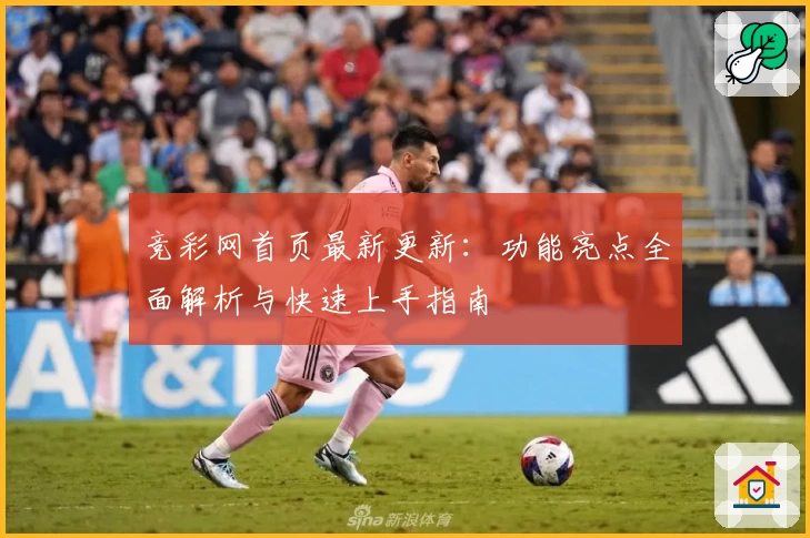 竞彩网首页最新更新：功能亮点全面解析与快速上手指南