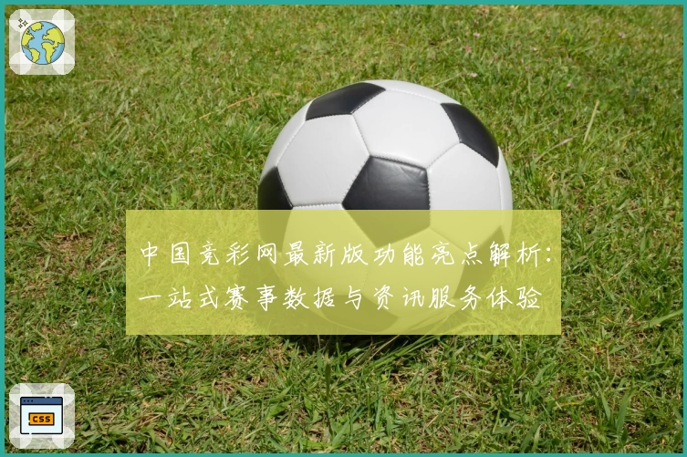 中国竞彩网最新版功能亮点解析：一站式赛事数据与资讯服务体验