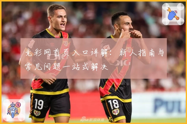 竞彩网首页入口详解：新人指南与常见问题一站式解决