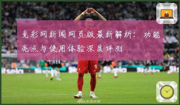 竞彩网新闻网页版最新解析：功能亮点与使用体验深度评测