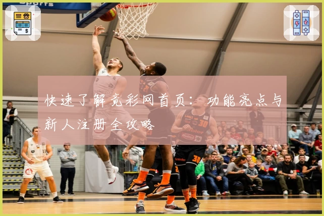 快速了解竟彩网首页：功能亮点与新人注册全攻略