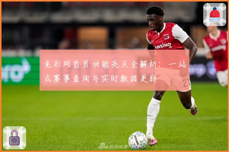 竟彩网首页功能亮点全解析:一站式赛事查询与实时数据更新