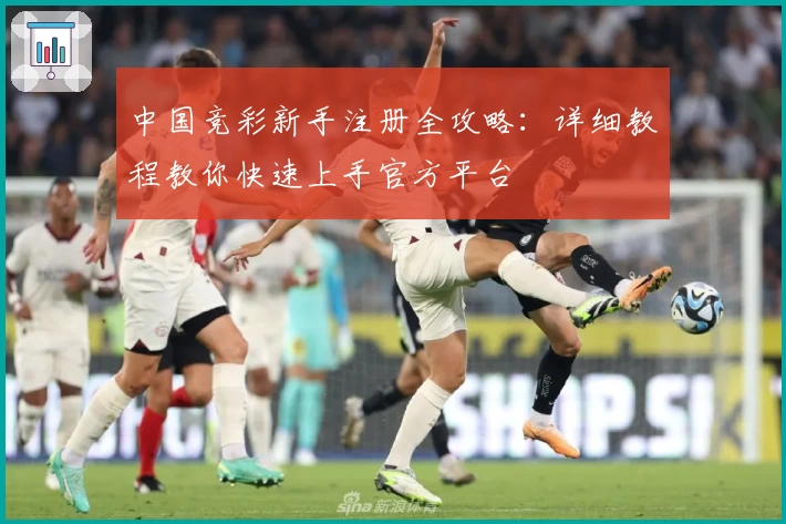 中国竞彩新手注册全攻略:详细教程教你快速上手官方平台