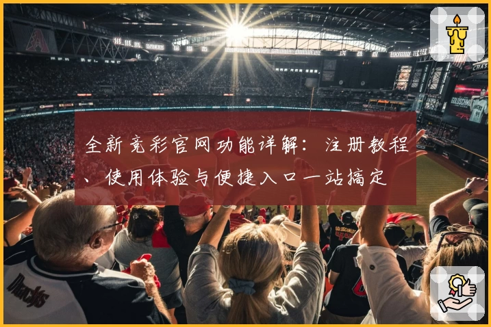 全新竞彩官网功能详解：注册教程、使用体验与便捷入口一站搞定