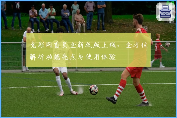 竞彩网首页全新改版上线，全方位解析功能亮点与使用体验