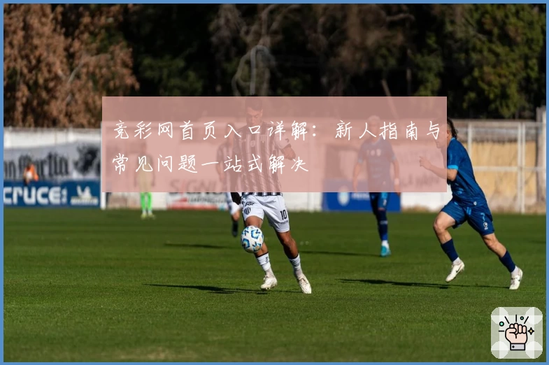 竞彩网首页入口详解：新人指南与常见问题一站式解决
