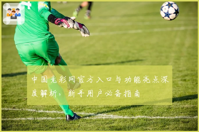 中国竞彩网官方入口与功能亮点深度解析，新手用户必备指南