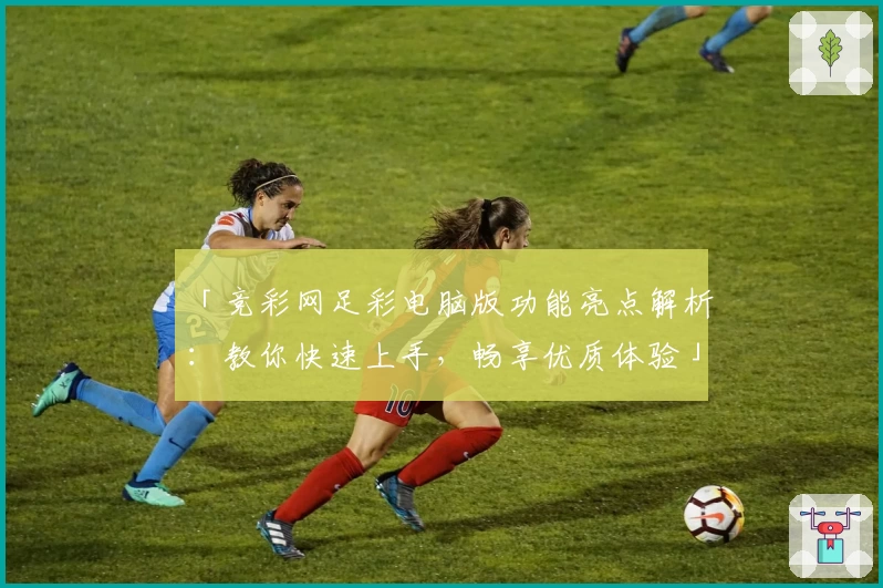 「竞彩网足彩电脑版功能亮点解析：教你快速上手，畅享优质体验」