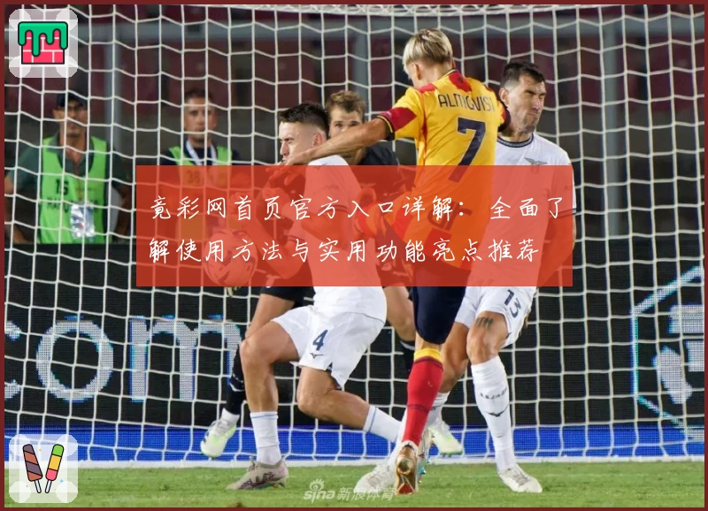 竟彩网首页官方入口详解：全面了解使用方法与实用功能亮点推荐