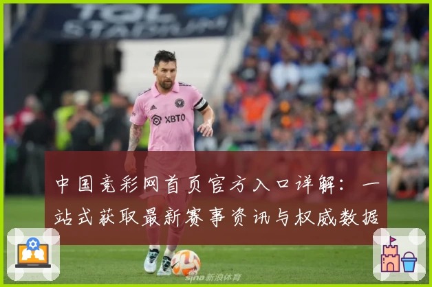 中国竞彩网首页官方入口详解：一站式获取最新赛事资讯与权威数据