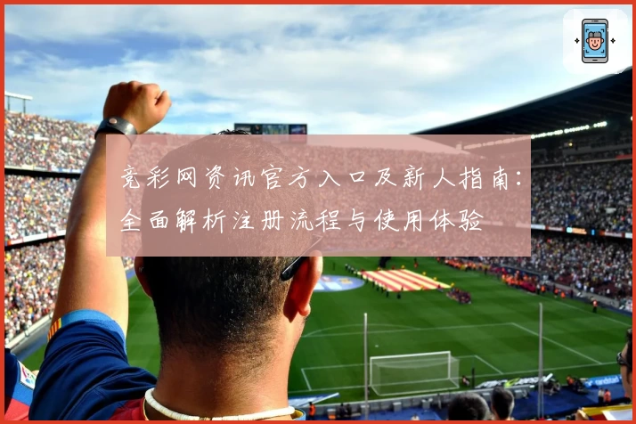 竞彩网资讯官方入口及新人指南：全面解析注册流程与使用体验