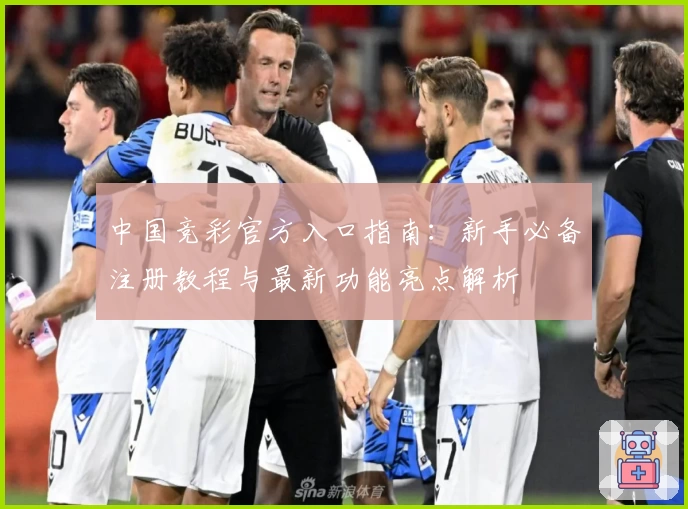 中国竞彩官方入口指南：新手必备注册教程与最新功能亮点解析
