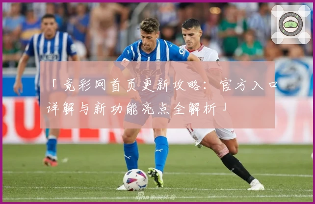 「竟彩网首页更新攻略：官方入口详解与新功能亮点全解析」