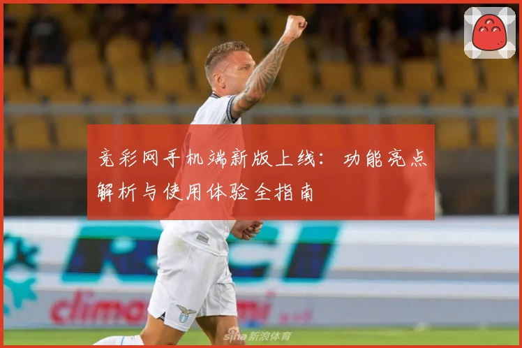 竞彩网手机端新版上线：功能亮点解析与使用体验全指南