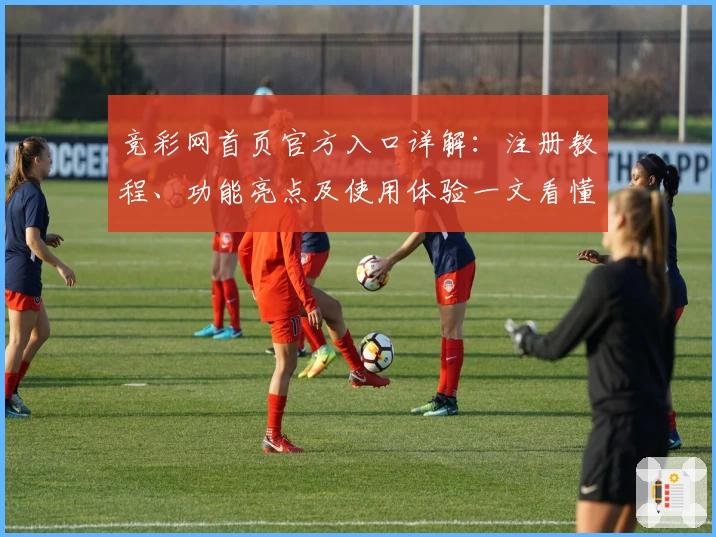 竞彩网首页官方入口详解：注册教程、功能亮点及使用体验一文看懂