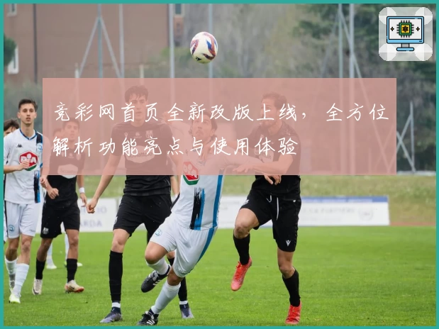 竞彩网首页全新改版上线，全方位解析功能亮点与使用体验