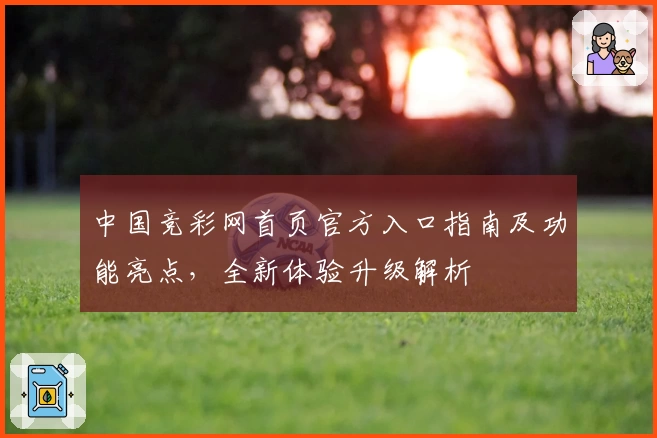 中国竞彩网首页官方入口指南及功能亮点，全新体验升级解析
