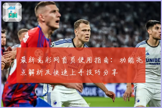 最新竟彩网首页使用指南：功能亮点解析及快速上手技巧分享