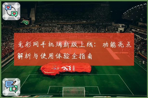 竞彩网手机端新版上线：功能亮点解析与使用体验全指南