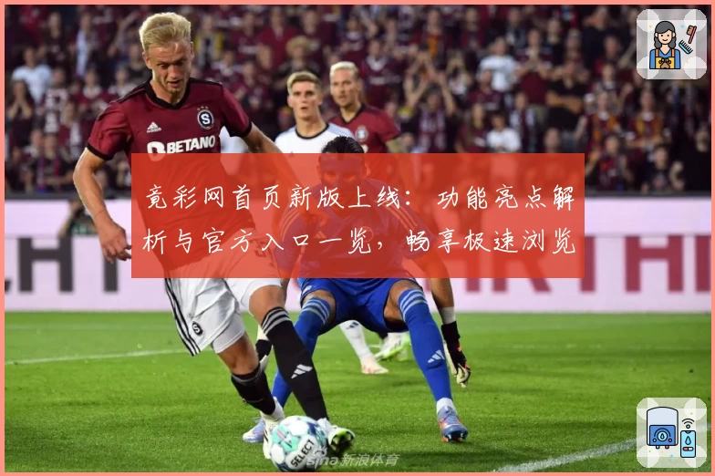 竟彩网首页新版上线：功能亮点解析与官方入口一览，畅享极速浏览新体验