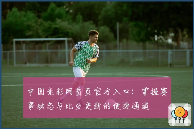 中国竞彩网首页官方入口：掌握赛事动态与比分更新的便捷通道