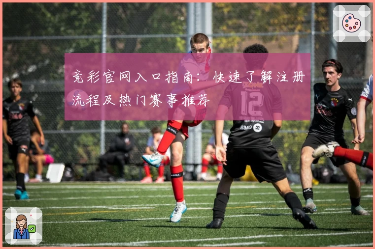 竞彩官网入口指南：快速了解注册流程及热门赛事推荐