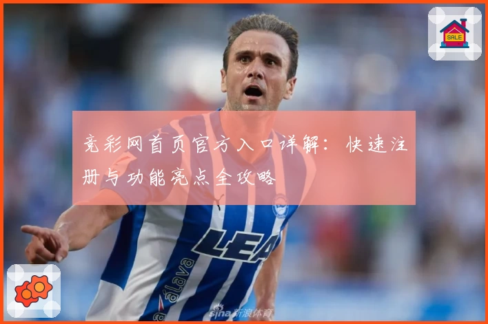 竞彩网首页官方入口详解：快速注册与功能亮点全攻略