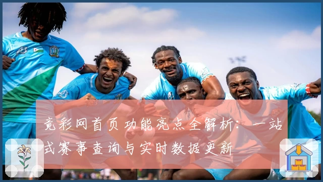 竟彩网首页功能亮点全解析：一站式赛事查询与实时数据更新