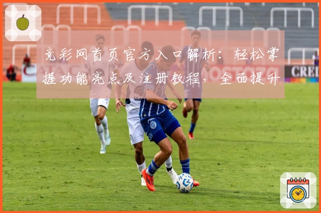 竞彩网首页官方入口解析：轻松掌握功能亮点及注册教程，全面提升使用体验