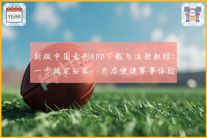 新版中国竞彩app下载与注册教程：一步搞定安装，开启便捷赛事体验