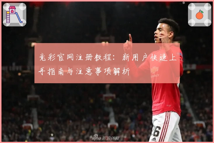 竞彩官网注册教程：新用户快速上手指南与注意事项解析