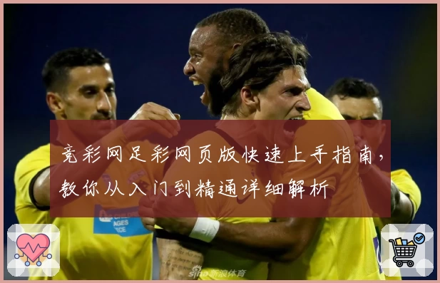 竞彩网足彩网页版快速上手指南，教你从入门到精通详细解析