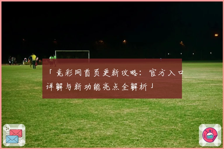 「竟彩网首页更新攻略：官方入口详解与新功能亮点全解析」