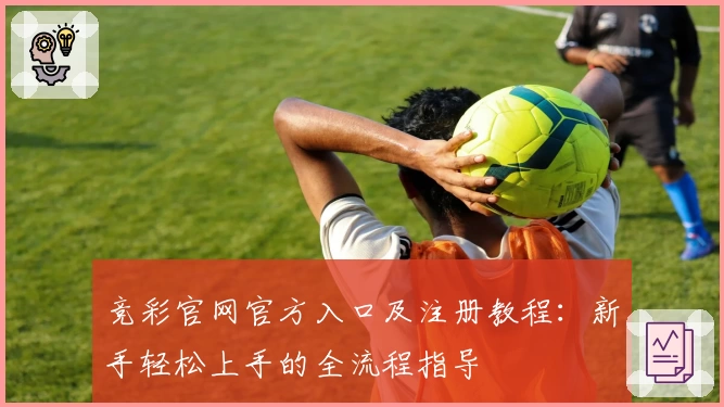 竞彩官网官方入口及注册教程：新手轻松上手的全流程指导
